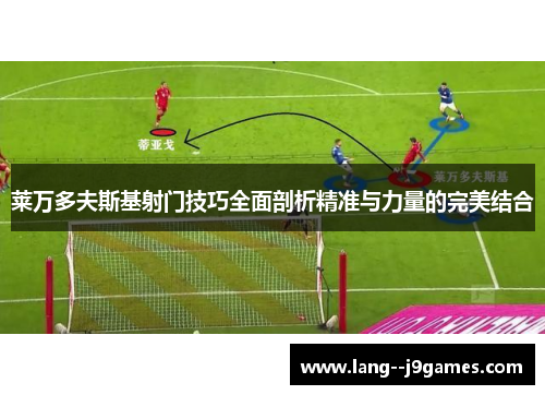 莱万多夫斯基射门技巧全面剖析精准与力量的完美结合