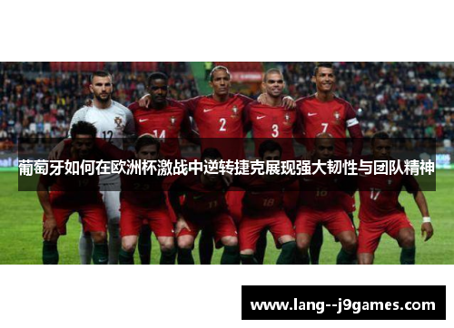 葡萄牙如何在欧洲杯激战中逆转捷克展现强大韧性与团队精神