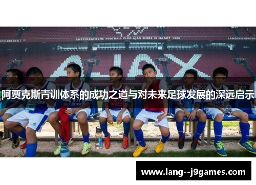 阿贾克斯青训体系的成功之道与对未来足球发展的深远启示