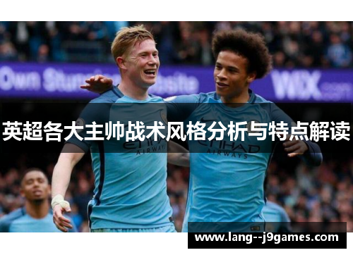 英超各大主帅战术风格分析与特点解读