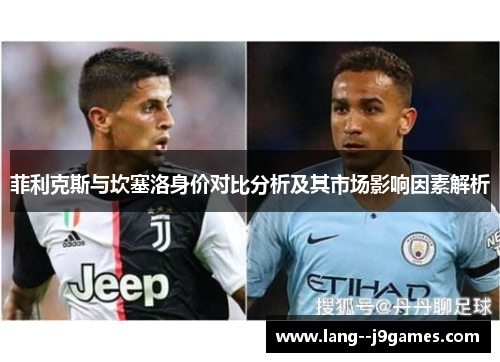 菲利克斯与坎塞洛身价对比分析及其市场影响因素解析