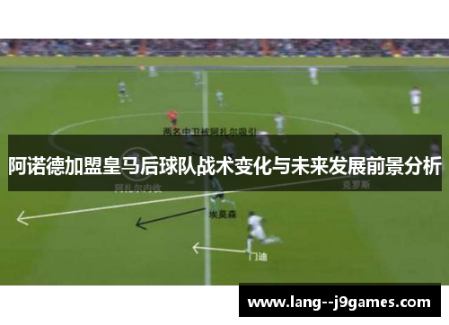 阿诺德加盟皇马后球队战术变化与未来发展前景分析