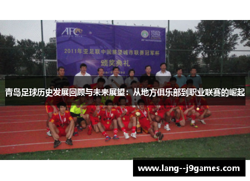 青岛足球历史发展回顾与未来展望:从地方俱乐部到职业联赛的崛起 青岛足球历史发展回顾与未来展望:从地方俱乐部到职业联赛的崛起