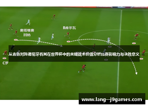 从吉鲁对阵葡萄牙看其在世界杯中的关键战术价值分析比赛影响力与决胜意义
