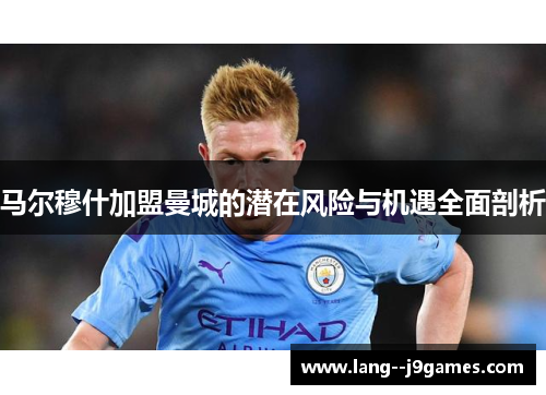 马尔穆什加盟曼城的潜在风险与机遇全面剖析