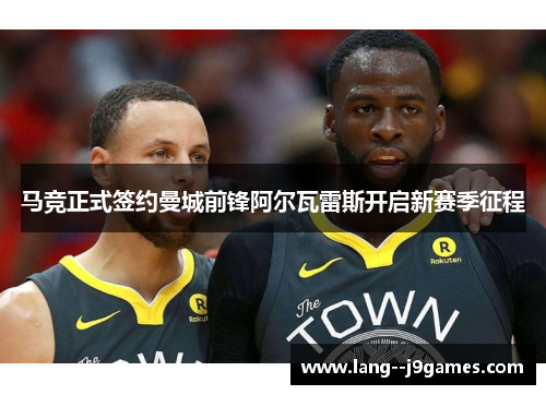 马竞正式签约曼城前锋阿尔瓦雷斯开启新赛季征程