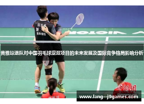 黄雅琼退队对中国羽毛球混双项目的未来发展及国际竞争格局影响分析