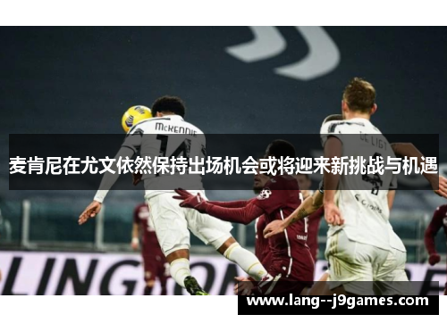 麦肯尼在尤文依然保持出场机会或将迎来新挑战与机遇