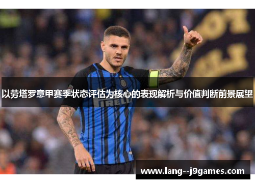 以劳塔罗意甲赛季状态评估为核心的表现解析与价值判断前景展望