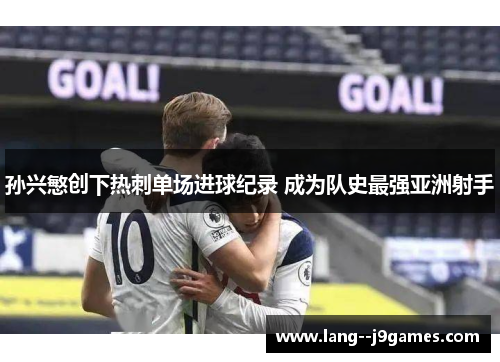 孙兴慜创下热刺单场进球纪录 成为队史最强亚洲射手