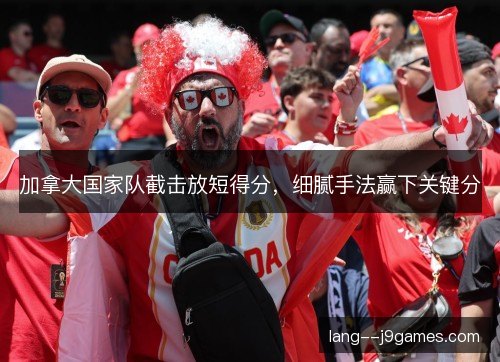 加拿大国家队截击放短得分,细腻手法赢下关键分 加拿大国家队截击放短得分,细腻手法赢下关键分
