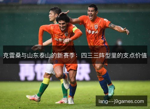 克雷桑与山东泰山的新赛季：四三三阵型里的支点价值